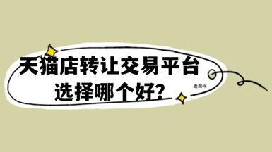 天猫店转让交易平台选择哪个才好？