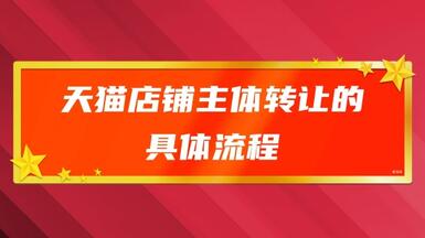 天猫店铺主体转让的具体流程是什么？