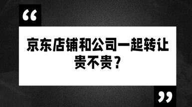 京东店铺和公司一起转让贵不贵？