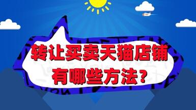 转让买卖天猫店铺的技巧有哪些方法？
